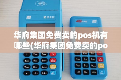 华府集团免费卖的pos机有哪些(华府集团免费卖的pos机) 华府集团免费卖的pos机有哪些(华府集团免费卖的pos机)