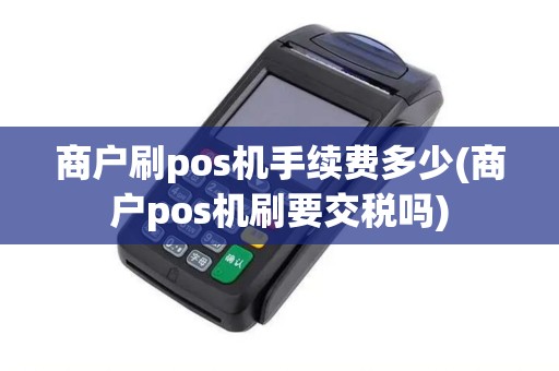 商户刷pos机手续费多少(商户pos机刷要交税吗)