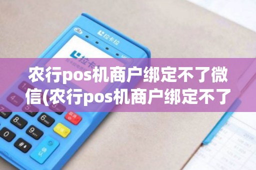 农行pos机商户绑定不了微信(农行pos机商户绑定不了) 农行pos机商户绑定不了微信(农行pos机商户绑定不了)