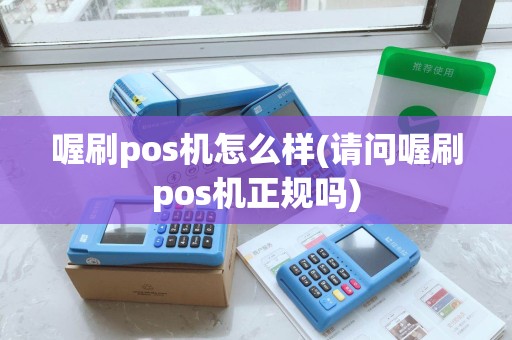 喔刷pos机怎么样(请问喔刷pos机正规吗) 喔刷pos机怎么样(请问喔刷pos机正规吗)