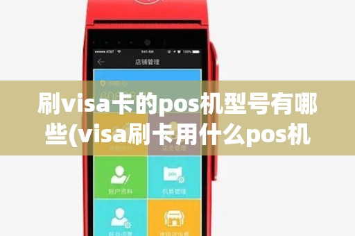 刷visa卡的pos机型号有哪些(visa刷卡用什么pos机) 刷visa卡的pos机型号有哪些(visa刷卡用什么pos机)