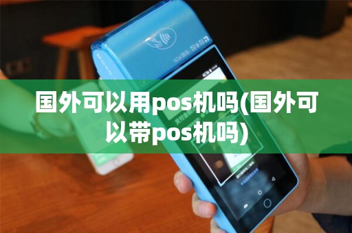 国外可以用pos机吗(国外可以带pos机吗) 国外可以用pos机吗(国外可以带pos机吗)