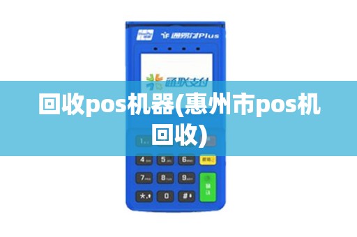 回收pos机器(惠州市pos机回收) 回收pos机器(惠州市pos机回收)