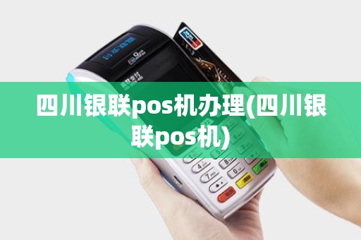 四川银联pos机办理(四川银联pos机) 四川银联pos机办理(四川银联pos机)