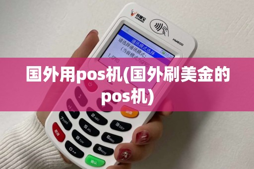 国外用pos机(国外刷美金的pos机) 国外用pos机(国外刷美金的pos机)