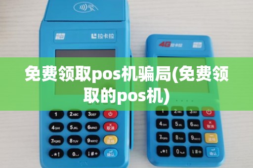 免费领取pos机骗局(免费领取的pos机)