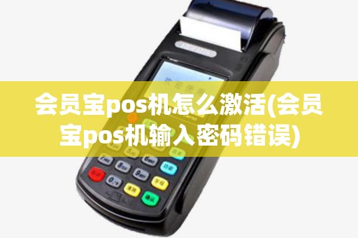会员宝pos机怎么激活(会员宝pos机输入密码错误) 会员宝pos机怎么激活(会员宝pos机输入密码错误)
