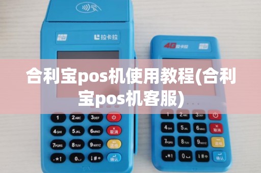 合利宝pos机使用教程(合利宝pos机客服) 合利宝pos机使用教程(合利宝pos机客服)