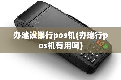 办建设银行pos机(办建行pos机有用吗) 办建设银行pos机(办建行pos机有用吗)