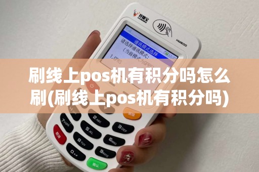 刷线上pos机有积分吗怎么刷(刷线上pos机有积分吗) 刷线上pos机有积分吗怎么刷(刷线上pos机有积分吗)