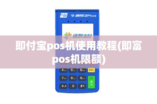 即付宝pos机使用教程(即富pos机限额) 即付宝pos机使用教程(即富pos机限额)