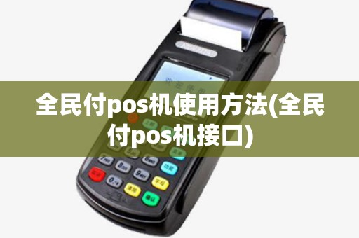 全民付pos机使用方法(全民付pos机接口)