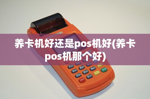 养卡机好还是pos机好(养卡pos机那个好)
