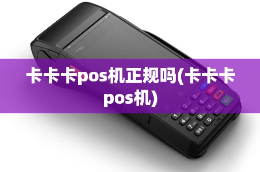 卡卡卡pos机正规吗(卡卡卡pos机) 卡卡卡pos机正规吗(卡卡卡pos机)
