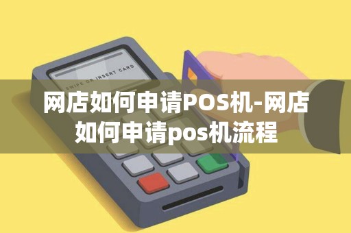 网店如何申请POS机-网店如何申请pos机流程 网店如何申请POS机-网店如何申请pos机流程
