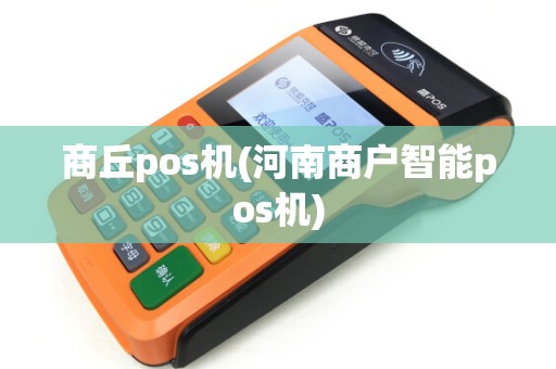 商丘pos机(河南商户智能pos机) 商丘pos机(河南商户智能pos机)