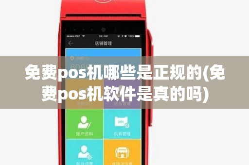 免费pos机哪些是正规的(免费pos机软件是真的吗) 免费pos机哪些是正规的(免费pos机软件是真的吗)