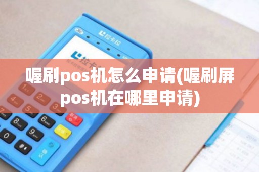 喔刷pos机怎么申请(喔刷屏pos机在哪里申请)