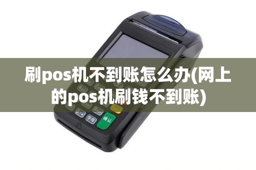 刷pos机不到账怎么办(网上的pos机刷钱不到账) 刷pos机不到账怎么办(网上的pos机刷钱不到账)