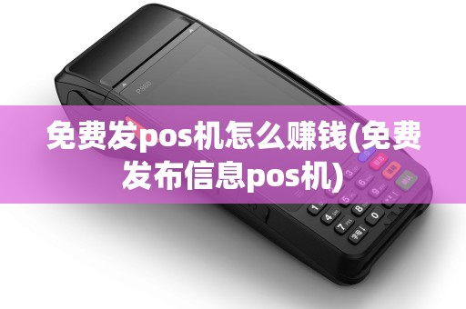 免费发pos机怎么赚钱(免费发布信息pos机) 免费发pos机怎么赚钱(免费发布信息pos机)