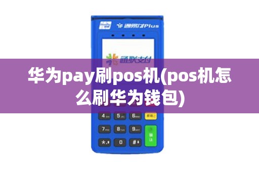 华为pay刷pos机(pos机怎么刷华为钱包) 华为pay刷pos机(pos机怎么刷华为钱包)