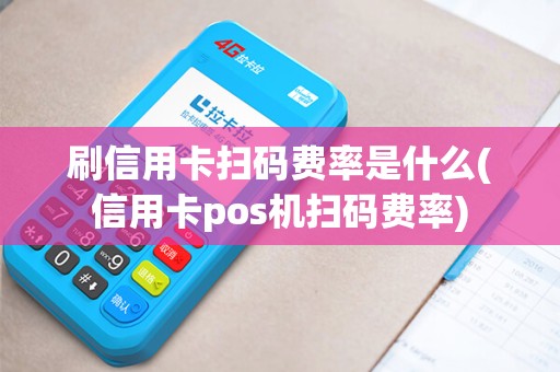 刷信用卡扫码费率是什么(信用卡pos机扫码费率) 刷信用卡扫码费率是什么(信用卡pos机扫码费率)