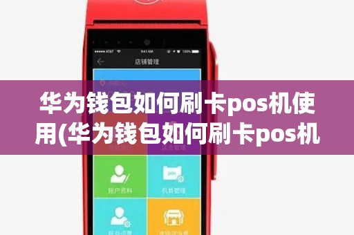 华为钱包如何刷卡pos机使用(华为钱包如何刷卡pos机) 华为钱包如何刷卡pos机使用(华为钱包如何刷卡pos机)