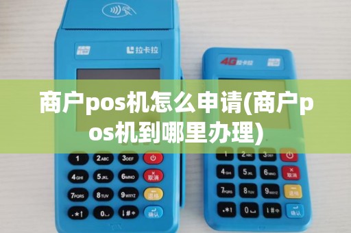 商户pos机怎么申请(商户pos机到哪里办理) 商户pos机怎么申请(商户pos机到哪里办理)