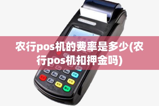 农行pos机的费率是多少(农行pos机扣押金吗) 农行pos机的费率是多少(农行pos机扣押金吗)
