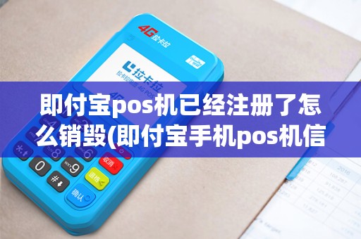 即付宝pos机已经注册了怎么销毁(即付宝手机pos机信息) 即付宝pos机已经注册了怎么销毁(即付宝手机pos机信息)