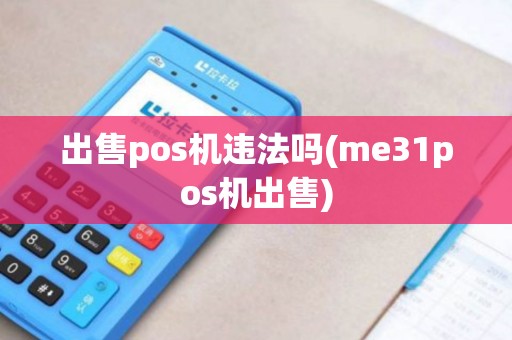 出售pos机违法吗(me31pos机出售) 出售pos机违法吗(me31pos机出售)