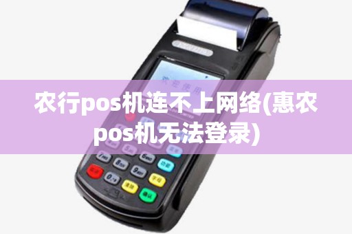 农行pos机连不上网络(惠农pos机无法登录) 农行pos机连不上网络(惠农pos机无法登录)