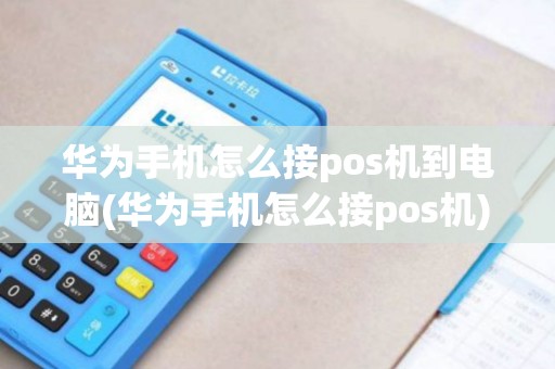 华为手机怎么接pos机到电脑(华为手机怎么接pos机) 华为手机怎么接pos机到电脑(华为手机怎么接pos机)