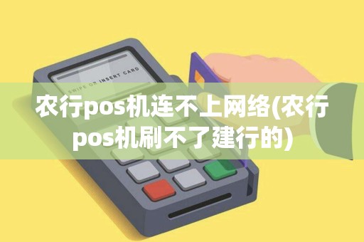 农行pos机连不上网络(农行pos机刷不了建行的)