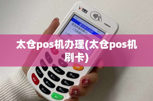 太仓pos机办理(太仓pos机刷卡) 太仓pos机办理(太仓pos机刷卡)
