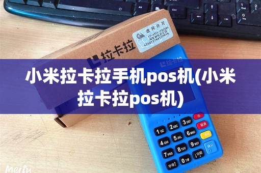 小米拉卡拉手机pos机(小米拉卡拉pos机) 小米拉卡拉手机pos机(小米拉卡拉pos机)