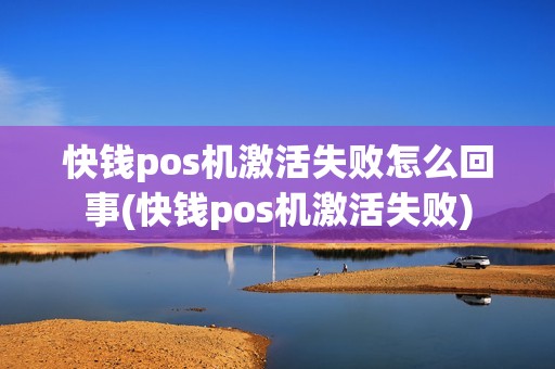 快钱pos机激活失败怎么回事(快钱pos机激活失败) 快钱pos机激活失败怎么回事(快钱pos机激活失败)