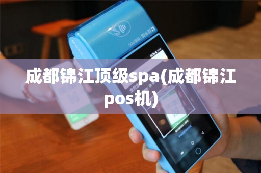 成都锦江顶级spa(成都锦江pos机)