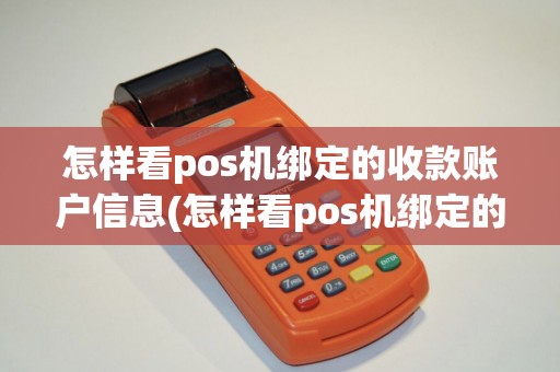 怎样看pos机绑定的收款账户信息(怎样看pos机绑定的收款账户) 怎样看pos机绑定的收款账户信息(怎样看pos机绑定的收款账户)