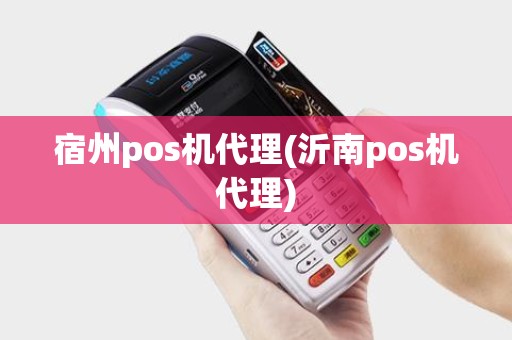宿州pos机代理(沂南pos机代理) 宿州pos机代理(沂南pos机代理)