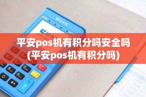 平安pos机有积分吗安全吗(平安pos机有积分吗) 平安pos机有积分吗安全吗(平安pos机有积分吗)
