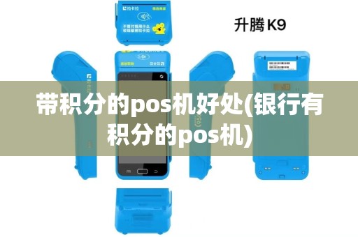 带积分的pos机好处(银行有积分的pos机) 带积分的pos机好处(银行有积分的pos机)