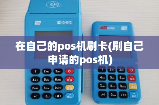 在自己的pos机刷卡(刷自己申请的pos机)