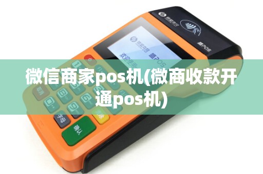 微信商家pos机(微商收款开通pos机) 微信商家pos机(微商收款开通pos机)