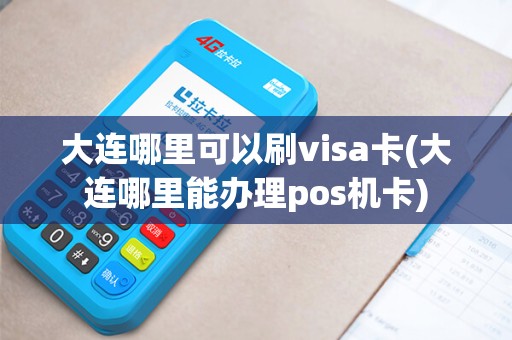大连哪里可以刷visa卡(大连哪里能办理pos机卡) 大连哪里可以刷visa卡(大连哪里能办理pos机卡)