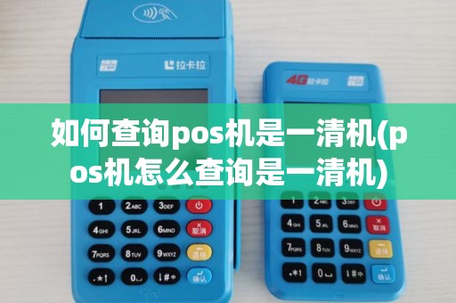 如何查询pos机是一清机(pos机怎么查询是一清机) 如何查询pos机是一清机(pos机怎么查询是一清机)