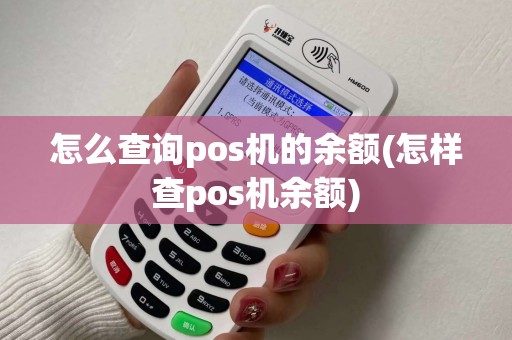 怎么查询pos机的余额(怎样查pos机余额) 怎么查询pos机的余额(怎样查pos机余额)