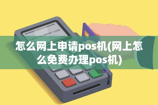 怎么网上申请pos机(网上怎么免费办理pos机) 怎么网上申请pos机(网上怎么免费办理pos机)