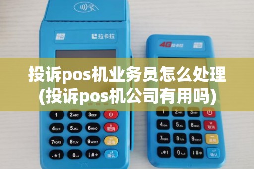投诉pos机业务员怎么处理(投诉pos机公司有用吗) 投诉pos机业务员怎么处理(投诉pos机公司有用吗)