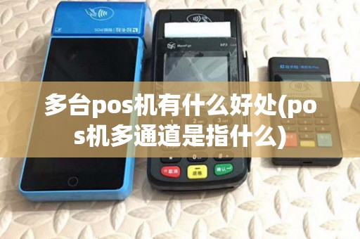 多台pos机有什么好处(pos机多通道是指什么)